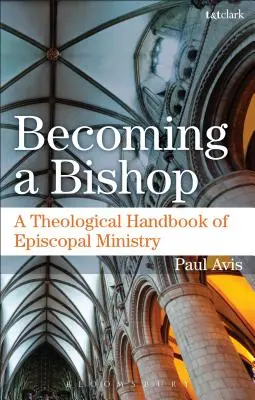 A deveni episcop: Un manual teologic de slujire episcopală - Becoming a Bishop: A Theological Handbook of Episcopal Ministry