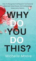 Why Do You Do This? Cum să recunoști și să reacționezi la șantajul emoțional, abuzul verbal și tiparele relațiilor de codependență - Why Do You Do This?: How To Recognize And Respond To Emotional Blackmail, Verbal Abuse, And Codependent Relationship Patterns