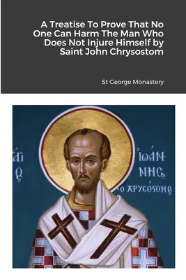 Tratat pentru a dovedi că nimeni nu poate face rău omului care nu se rănește pe sine însuși de Sfântul Ioan Hrisostom - A Treatise To Prove That No One Can Harm The Man Who Does Not Injure Himself by Saint John Chrysostom