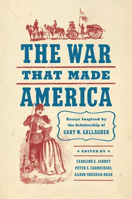 Războiul care a făcut America: Essays Inspired by the Scholarship of Gary W. Gallagher - The War That Made America: Essays Inspired by the Scholarship of Gary W. Gallagher