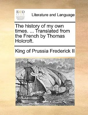 Istoria propriilor mele timpuri. ... Tradusă din franceză de Thomas Holcroft. - The history of my own times. ... Translated from the French by Thomas Holcroft.