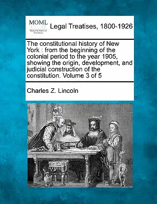 The constitutional history of New York: from the beginning of the colonial period to the year 1905, showing the origin, development, and judicial cons