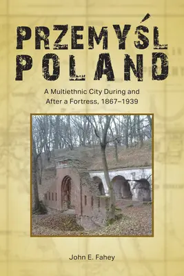 Przemyśl, Polonia: Un oraș multietnic în timpul și după o fortăreață, 1867-1939 - Przemyśl, Poland: A Multiethnic City During and After a Fortress, 1867-1939