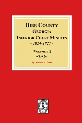 Procesele-verbale ale Curții inferioare din comitatul Bibb, Georgia, 1824-1827. (Volumul #1) - Bibb County, Georgia Inferior Court Minutes, 1824-1827 (Volume #1)