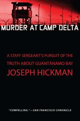 Crimă la Camp Delta: Căutarea adevărului despre Guantanamo Bay de către un sergent major - Murder at Camp Delta: A Staff Sergeant's Pursuit of the Truth about Guantanamo Bay