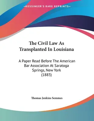 Civil Law As Transplanted In Louisiana: A Paper Read Before The American Bar Association At Saratoga Springs, New York - The Civil Law As Transplanted In Louisiana: A Paper Read Before The American Bar Association At Saratoga Springs, New York