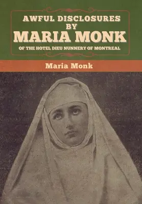 Dezvăluiri îngrozitoare ale Mariei Monk de la mănăstirea de călugărițe Hotel Dieu din Montreal - Awful Disclosures by Maria Monk of the Hotel Dieu Nunnery of Montreal