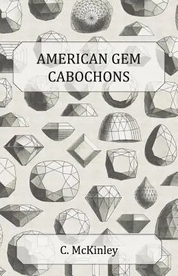 American Gem Cabochons - Un manual ilustrat al pietrelor semiprețioase domestice tăiate fără fațete - American Gem Cabochons - An Illustrated Handbook of Domestic Semi-Precious Stones Cut Unfacetted