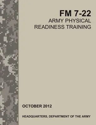 Instruirea pregătirii fizice a armatei: Manualul oficial de teren al armatei SUA FM 7-22 - Army Physical Readiness Training: The Official U.S. Army Field Manual FM 7-22