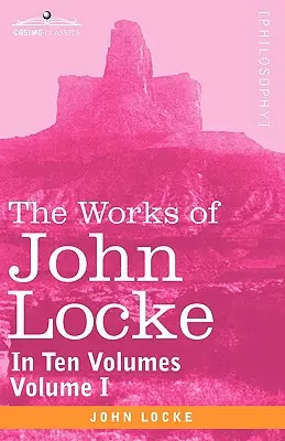 Operele lui John Locke, în zece volume - vol. I - The Works of John Locke, in Ten Volumes - Vol. I