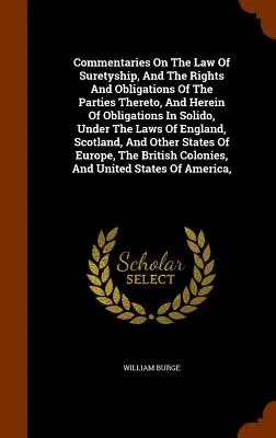 Commentaries On The Law Of Suretyship, And The Rights And Obligations Of The Parties Thereto, And Herein Of Obligations In Solido, Under The Laws Of E