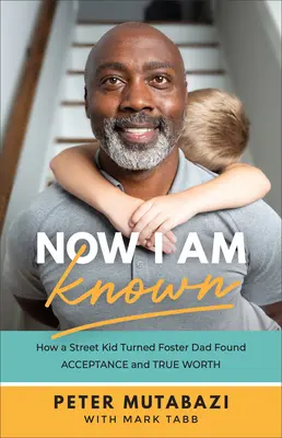 Now I Am Known: Cum un copil al străzii devenit tată adoptiv a găsit acceptarea și adevărata valoare - Now I Am Known: How a Street Kid Turned Foster Dad Found Acceptance and True Worth