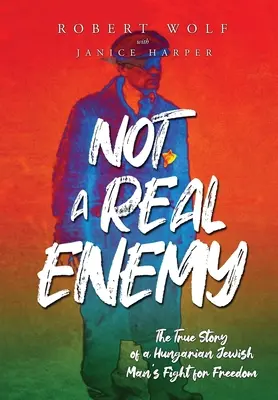 Not A Real Enemy: Povestea adevărată a luptei pentru libertate a unui evreu maghiar - Not A Real Enemy: The True Story of a Hungarian Jewish Man's Fight for Freedom