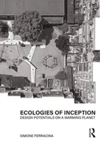 Ecologii ale inițierii: Posibilități de proiectare pe o planetă în curs de încălzire - Ecologies of Inception: Design Potentials on a Warming Planet