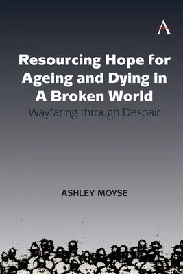 Resurse de speranță pentru îmbătrânire și moarte într-o lume distrusă: Călătorind prin disperare - Resourcing Hope for Ageing and Dying in a Broken World: Wayfaring Through Despair