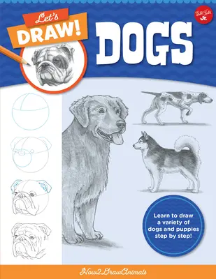 Let's Draw Dogs: Învață să desenezi o varietate de câini și cățeluși pas cu pas! - Let's Draw Dogs: Learn to Draw a Variety of Dogs and Puppies Step by Step!