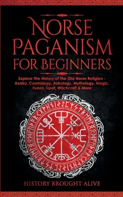 Păgânismul nordic pentru începători: Explorează istoria vechii religii nordice - Asatru, cosmologie, astrologie, mitologie, magie, rune, tarot, vrăjitorie - Norse Paganism for Beginners: Explore The History of The Old Norse Religion - Asatru, Cosmology, Astrology, Mythology, Magic, Runes, Tarot, Witchcra