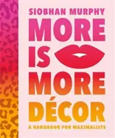 More Is More Decor - A Handbook For Maximalists - Banish the beige, ditch the drab and throw the interiors rule book out of the window