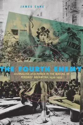 Al patrulea inamic: Jurnalism și putere în crearea Argentinei peroniste, 1930-1955 - The Fourth Enemy: Journalism and Power in the Making of Peronist Argentina, 1930-1955