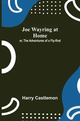 Joe Wayring acasă; sau, Aventurile unui Fly-Rod - Joe Wayring at Home; or, The Adventures of a Fly-Rod