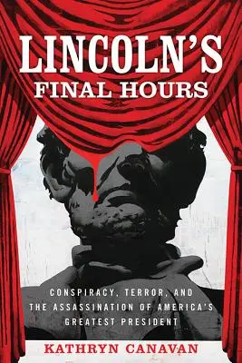 Ultimele ore ale lui Lincoln: Conspirație, teroare și asasinarea celui mai mare președinte al Americii - Lincoln's Final Hours: Conspiracy, Terror, and the Assassination of America's Greatest President