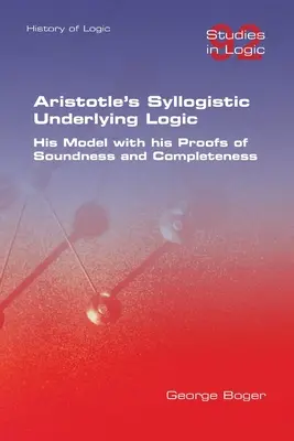 Logica silogistică subiacentă a lui Aristotel. Modelul său cu dovezile sale de soliditate și completitudine - Aristotle's Syllogistic Underlying Logic. His Model with his Proofs of Soundness and Completeness