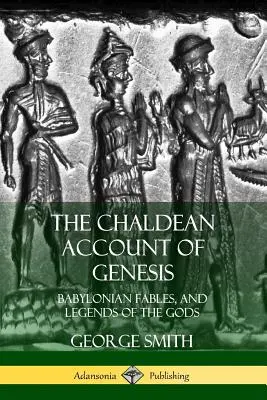 Relatarea caldeeană a Genezei: Fabule babiloniene și legende ale zeilor - The Chaldean Account of Genesis: Babylonian Fables, and Legends of the Gods