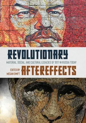 Afecte revoluționare: Moștenirile materiale, sociale și culturale ale anului 1917 în Rusia de astăzi - Revolutionary Aftereffects: Material, Social, and Cultural Legacies of 1917 in Russia Today