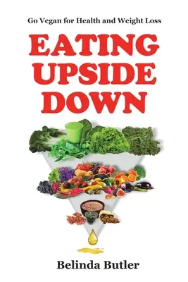 Eating Upside Down: Go Vegan for Health and Weight Loss