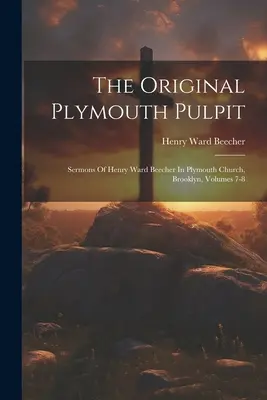 The Original Plymouth Pulpit: Sermons Of Henry Ward Beecher In Plymouth Church, Brooklyn, Volumes 7-8