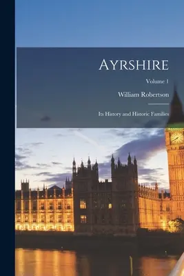 Ayrshire: Istoria și familiile sale istorice; Volumul 1 - Ayrshire: Its History and Historic Families; Volume 1