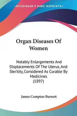 Organ Diseases Of Women: În special lărgirile și deplasările uterului și sterilitatea, considerate ca vindecabile prin medicamente - Organ Diseases Of Women: Notably Enlargements And Displacements Of The Uterus, And Sterility, Considered As Curable By Medicines