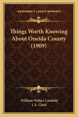 Lucruri demne de știut despre comitatul Oneida (1909) - Things Worth Knowing About Oneida County (1909)