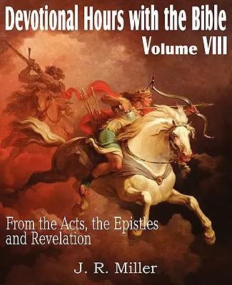 Orele devoționale cu Biblia Volumul VIII, de la Faptele Apostolilor, Epistole și Apocalipsa - Devotional Hours with the Bible Volume VIII, from the Acts, the Epistles and Revelation