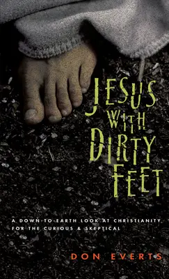 Iisus cu picioarele murdare: O privire cu picioarele pe pământ asupra creștinismului pentru scepticii curioși - Jesus with Dirty Feet: A Down-To-Earth Look at Christianity for the Curious Skeptical