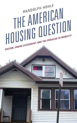 Problema locuințelor americane: Rasism, Urban Citizenship, and the Privilege of Mobility - The American Housing Question: Racism, Urban Citizenship, and the Privilege of Mobility