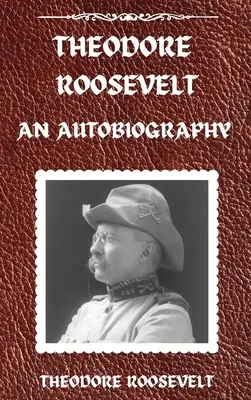 Theodore Roosevelt: An Autobiography, Hardcover Version: O autobiografie: O autobiografie - Theodore Roosevelt: An Autobiography, Hardcover Version: An Autobiography: An Autobiography