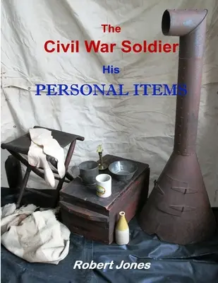 Soldatul Războiului Civil - Obiectele sale personale - The Civil War Soldier - His Personal Items