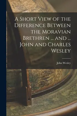 O scurtă prezentare a diferenței dintre frații moravi ... și ... John și Charles Wesley - A Short View of the Difference Between the Moravian Brethren ... and ... John and Charles Wesley