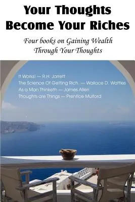 Gândurile tale devin bogățiile tale, Patru cărți despre obținerea bogăției prin gândurile tale - Your Thoughts Become Your Riches, Four books on Gaining Wealth Through Your Thoughts