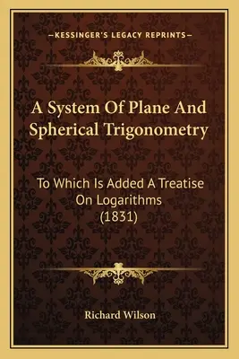 Un sistem de trigonometrie plană și sferică: La care se adaugă un tratat despre logaritmi (1831) - A System Of Plane And Spherical Trigonometry: To Which Is Added A Treatise On Logarithms (1831)