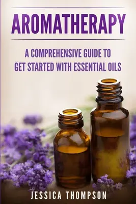 Aromaterapie: Un ghid cuprinzător pentru a începe cu uleiurile esențiale - Aromatherapy: A Comprehensive Guide To Get Started With Essential Oils