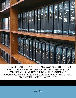 Autenticitatea Evangheliei lui Ioan: Dedusă din dovezi interne, cu răspunsuri la obiecțiile derivate din modul de predare, stilul, doctrina - The Authenticity of John's Gospel: Deduced from Internal Evidence, with Answers to Objections Derived from the Mode of Teaching, the Style, the Doctri