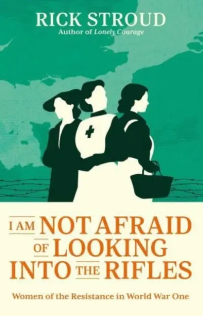 Nu mi-e frică să mă uit în puști - Femeile din Rezistență în Primul Război Mondial - I Am Not Afraid of Looking into the Rifles - Women of the Resistance in World War One