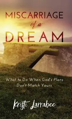 Pierderea unui vis: Ce să faci când planurile lui Dumnezeu nu corespund cu ale tale - Miscarriage of a Dream: What to Do When God's Plans Don't Match Yours
