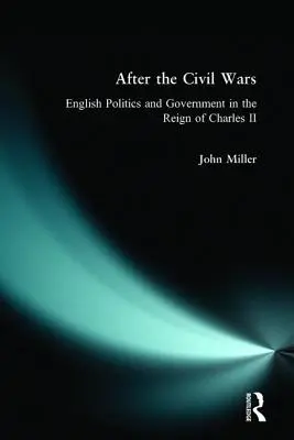După războaiele civile: politica și guvernul englez în timpul domniei lui Carol al II-lea - After the Civil Wars: English Politics and Government in the Reign of Charles II