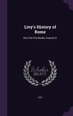 Istoria Romei a lui Liviu: Primele cinci cărți, volumul 51 - Livy's History of Rome: The First Five Books, Volume 51