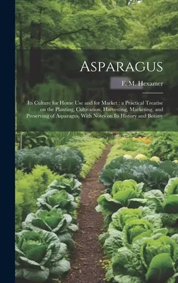 Asparagus: Cultura sa pentru uz casnic și pentru piață: un tratat practic privind plantarea, cultivarea, recoltarea, comercializarea și - Asparagus: Its Culture for Home use and for Market: a Practical Treatise on the Planting, Cultivation, Harvesting, Marketing, and
