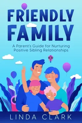 Familia prietenoasă: Ghidul unui părinte pentru cultivarea relațiilor pozitive între frați - Friendly Family: A Parent's Guide for Nurturing Positive Sibling Relationships