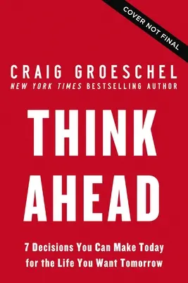 Gândește înainte: 7 decizii pe care le poți lua astăzi pentru viața onorată de Dumnezeu pe care ți-o dorești mâine - Think Ahead: 7 Decisions You Can Make Today for the God-Honoring Life You Want Tomorrow